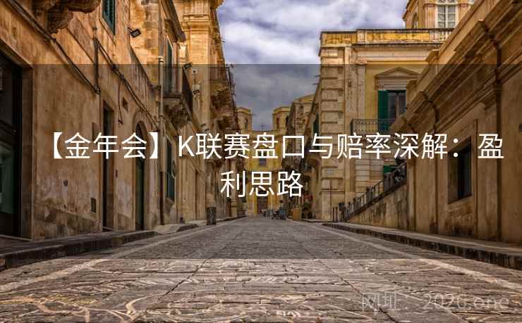 【金年会】K联赛盘口与赔率深解：盈利思路