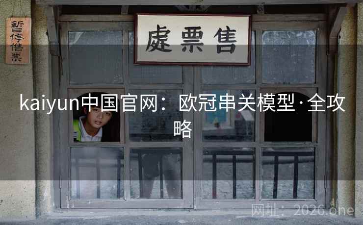 kaiyun中国官网：欧冠串关模型·全攻略