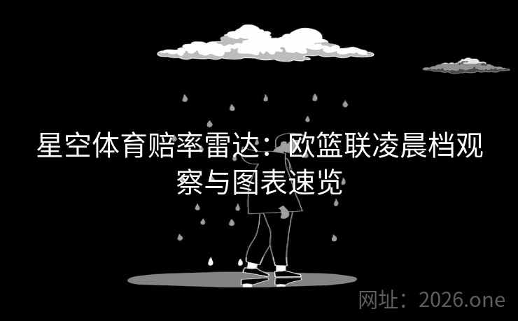 星空体育赔率雷达：欧篮联凌晨档观察与图表速览