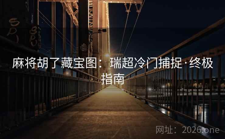 麻将胡了藏宝图：瑞超冷门捕捉·终极指南