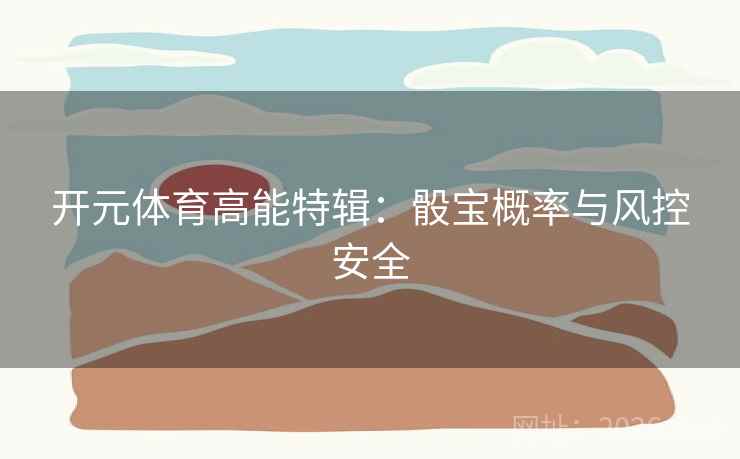 开元体育高能特辑：骰宝概率与风控安全