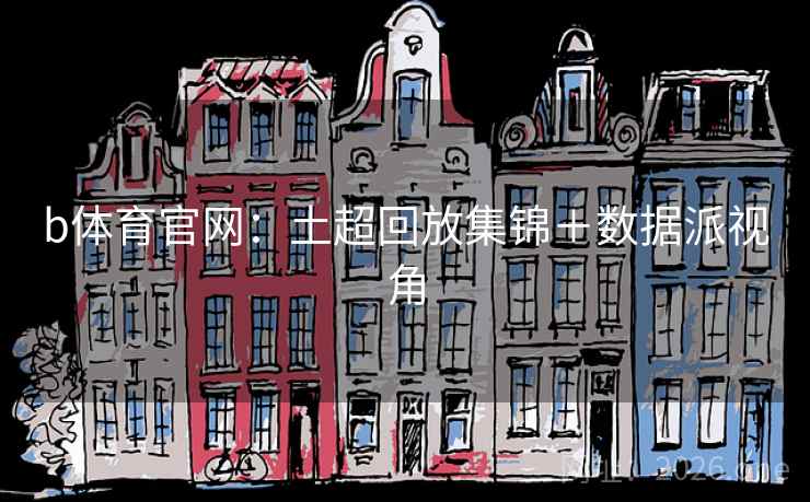 b体育官网:土超回放集锦+数据派视角