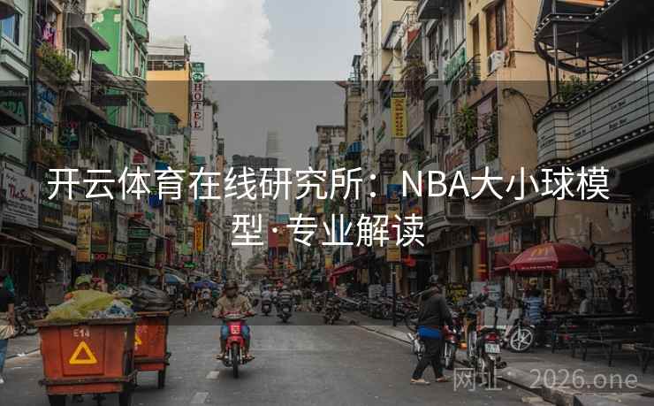 开云体育在线研究所:NBA大小球模型·专业解读