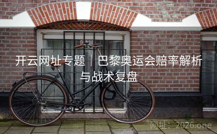 开云网址专题｜巴黎奥运会赔率解析与战术复盘