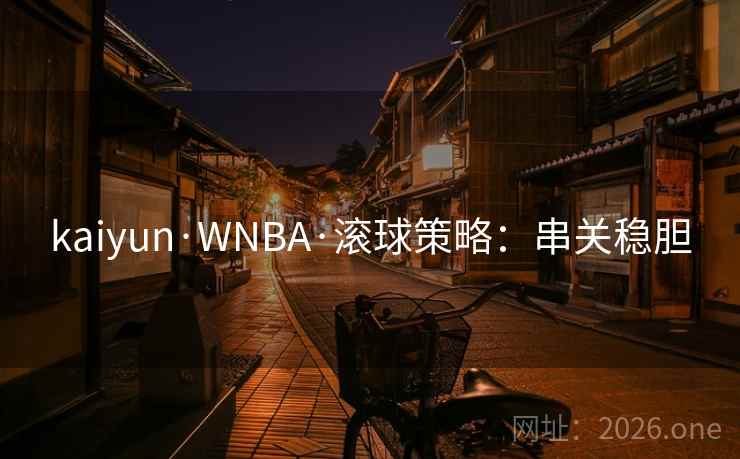 kaiyun·WNBA·滚球策略：串关稳胆