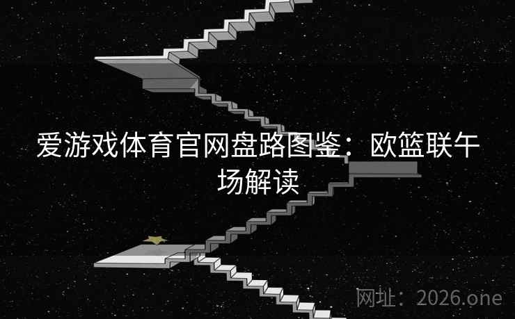 爱游戏体育官网盘路图鉴：欧篮联午场解读