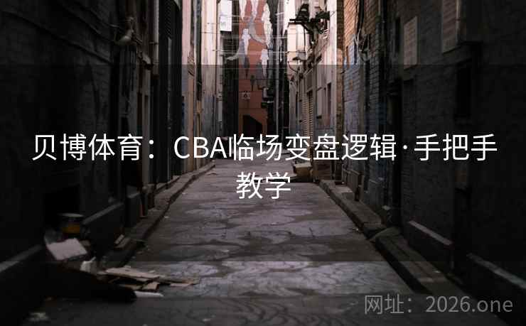 贝博体育:CBA临场变盘逻辑·手把手教学