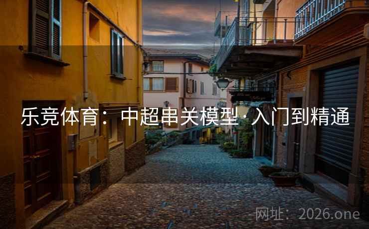 乐竞体育：中超串关模型·入门到精通