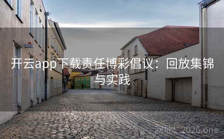 开云app下载责任博彩倡议：回放集锦与实践