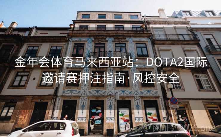 金年会体育马来西亚站：DOTA2国际邀请赛押注指南·风控安全