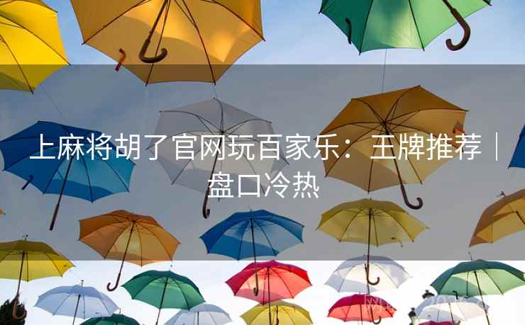 上麻将胡了官网玩百家乐：王牌推荐｜盘口冷热