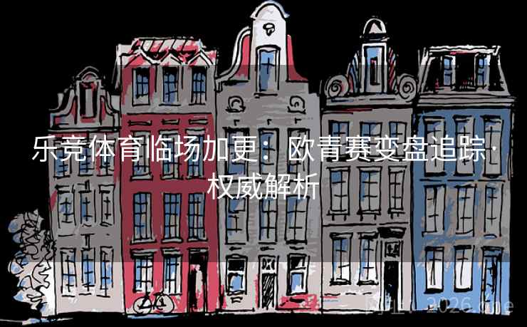 乐竞体育临场加更：欧青赛变盘追踪·权威解析