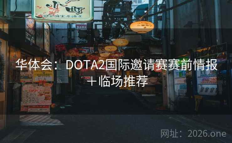 华体会:DOTA2国际邀请赛赛前情报+临场推荐