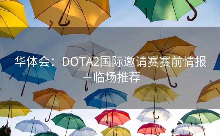 华体会:DOTA2国际邀请赛赛前情报+临场推荐