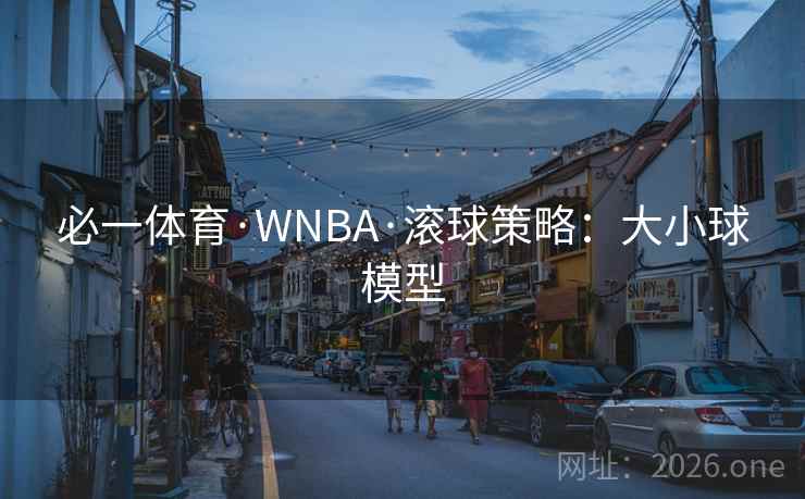必一体育·WNBA·滚球策略：大小球模型