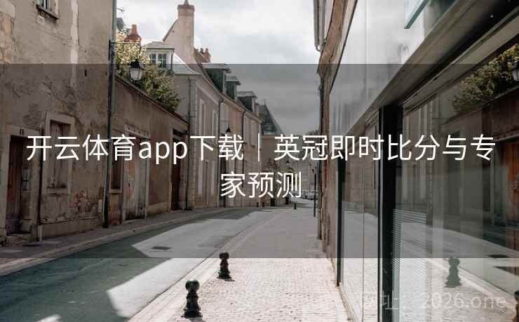 开云体育app下载｜英冠即时比分与专家预测