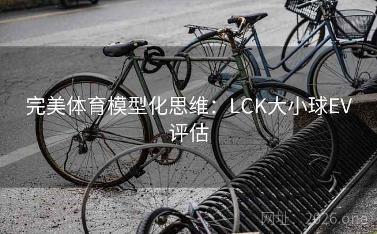 完美体育模型化思维：LCK大小球EV评估