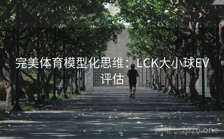 完美体育模型化思维:LCK大小球EV评估