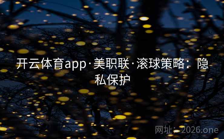 开云体育app·美职联·滚球策略：隐私保护