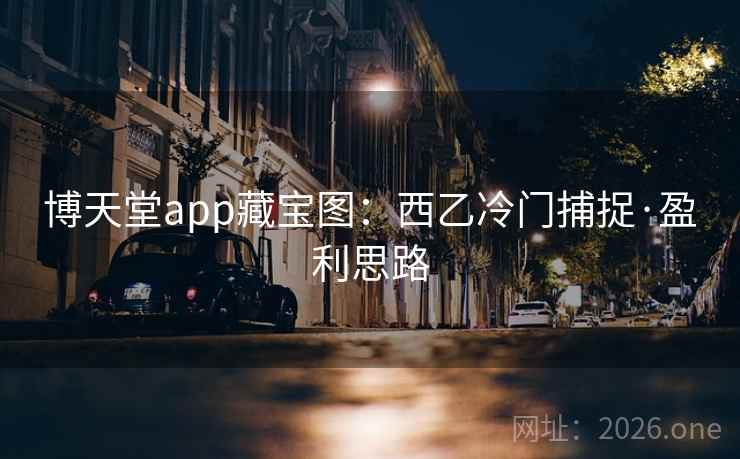 博天堂app藏宝图：西乙冷门捕捉·盈利思路