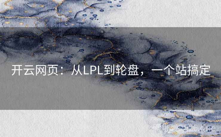 开云网页:从LPL到轮盘,一个站搞定