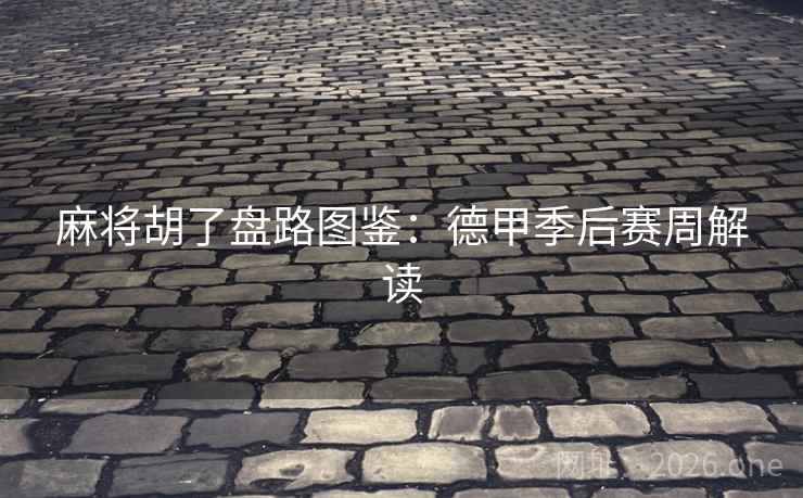 麻将胡了盘路图鉴：德甲季后赛周解读