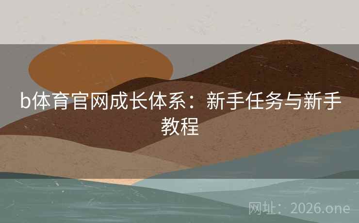 b体育官网成长体系：新手任务与新手教程