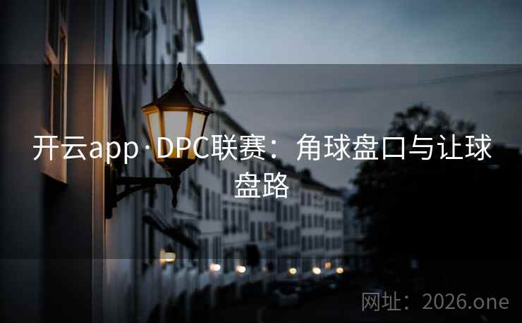 开云app·DPC联赛:角球盘口与让球盘路