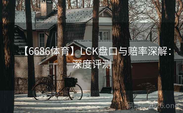 【6686体育】LCK盘口与赔率深解:深度评测