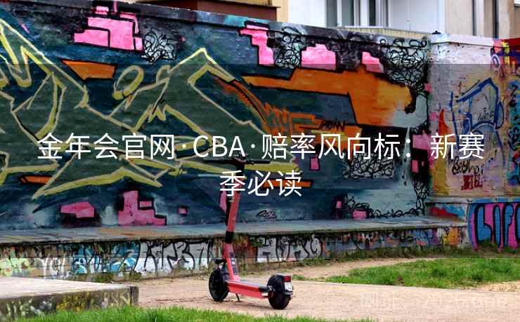 金年会官网·CBA·赔率风向标：新赛季必读