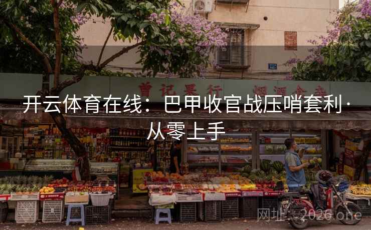 开云体育在线:巴甲收官战压哨套利·从零上手