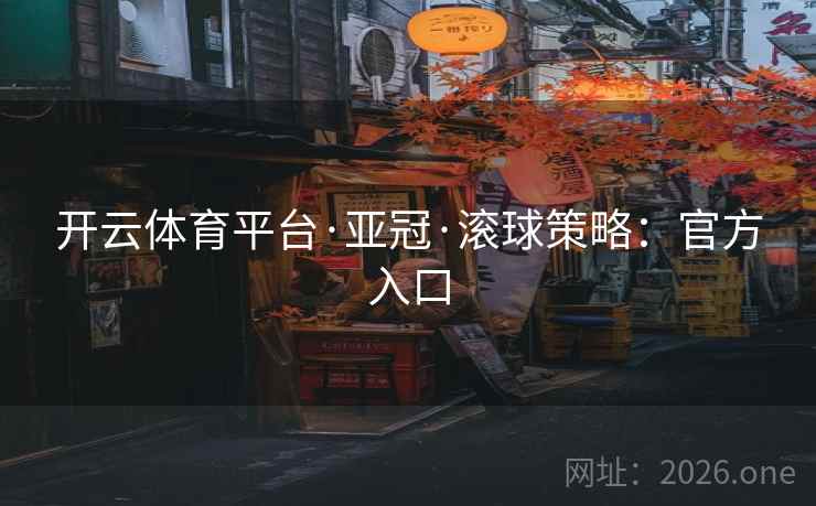 开云体育平台·亚冠·滚球策略：官方入口