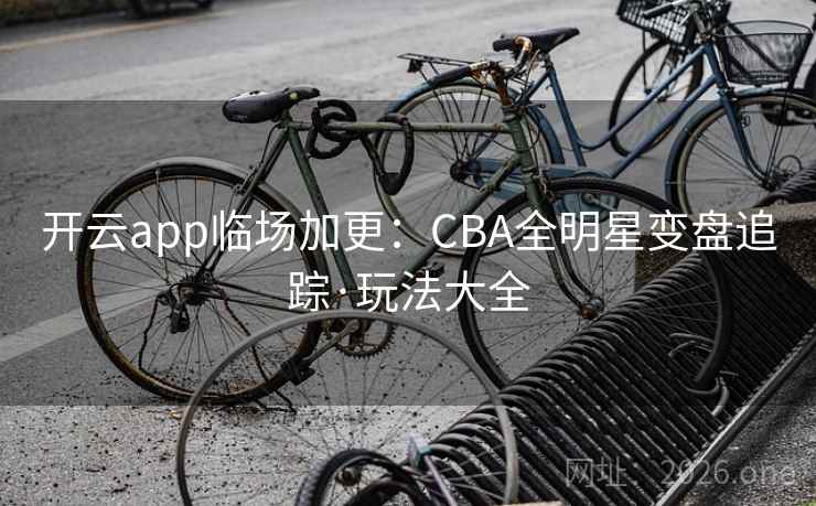 开云app临场加更：CBA全明星变盘追踪·玩法大全
