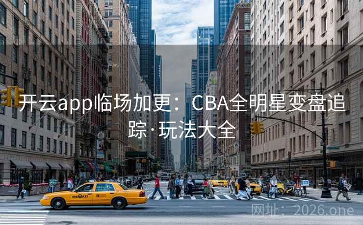 开云app临场加更:CBA全明星变盘追踪·玩法大全
