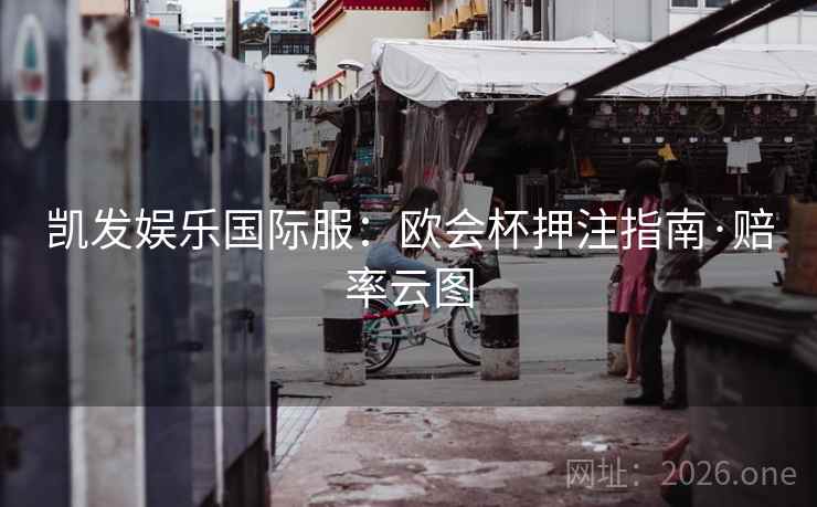 凯发娱乐国际服:欧会杯押注指南·赔率云图