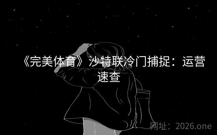 《完美体育》沙特联冷门捕捉：运营速查
