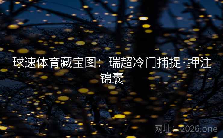 球速体育藏宝图：瑞超冷门捕捉·押注锦囊