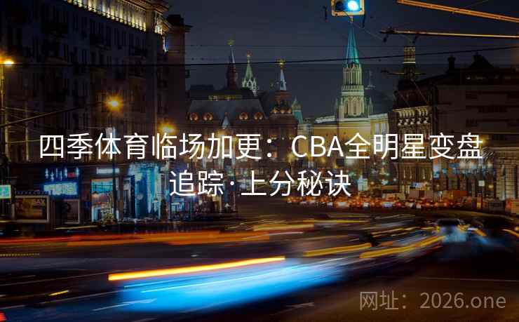 四季体育临场加更：CBA全明星变盘追踪·上分秘诀