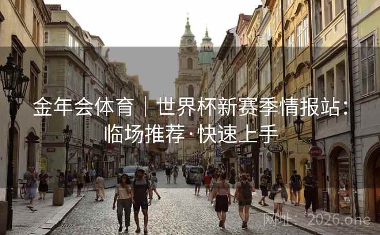 金年会体育|世界杯新赛季情报站:临场推荐·快速上手